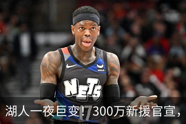 湖人一夜巨变！300万新援官宣，布朗尼被甩卖？4换1交易方案曝光