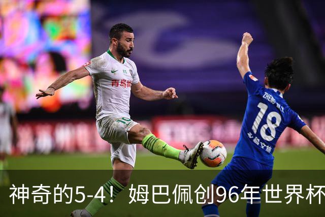 神奇的5-4！姆巴佩创96年世界杯历史，萨卡3球恐将图赫尔打下课