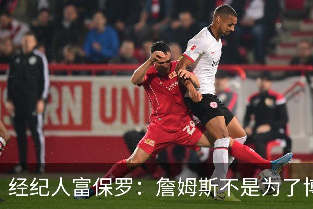 经纪人富保罗：詹姆斯不是为了博关注 48小时内做决定是假消息
