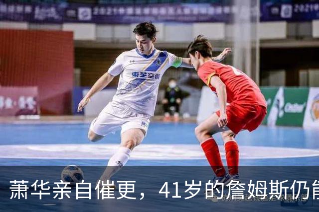萧华亲自催更，41岁的詹姆斯仍能让全联盟为他停摆