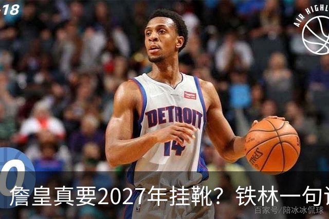 詹皇真要2027年挂靴？铁林一句话让76人争冠阵容瞬间变“临终关怀队”