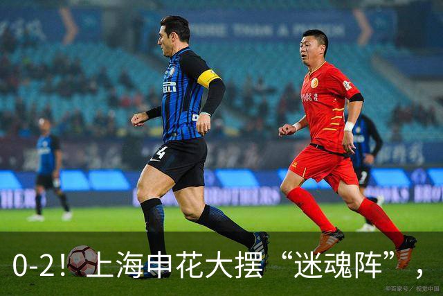0-2！上海申花大摆“迷魂阵”，8分钟丢2球，球迷：最差的德比战